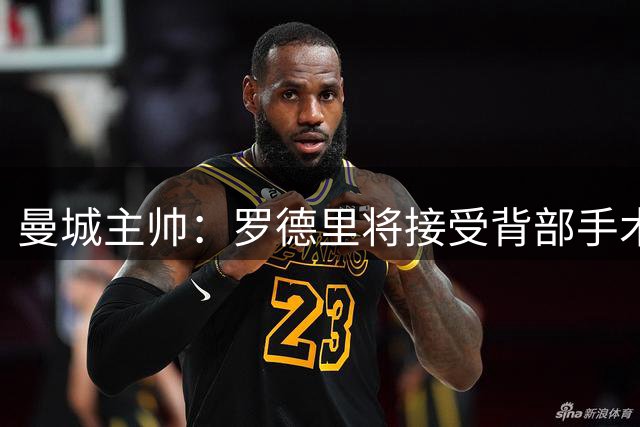 曼城主帅：罗德里将接受背部手术