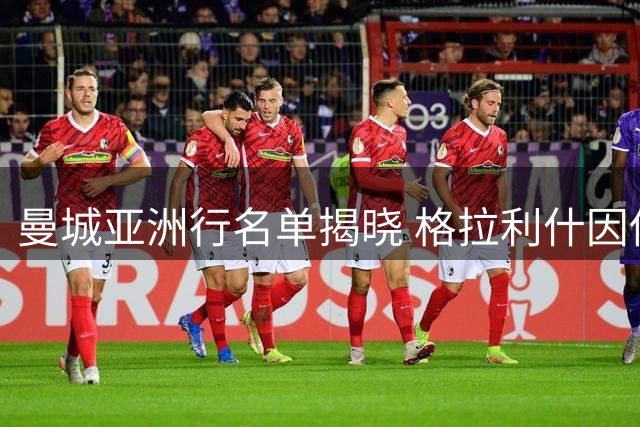 曼城亚洲行名单揭晓 格拉利什因伤缺席引转会猜测