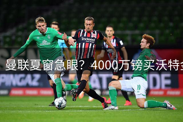 曼联夏窗急眼？4000万镑买沃特金斯，先清理“高薪包袱”再说