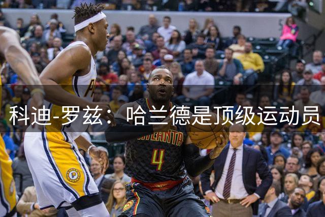 科迪-罗兹：哈兰德是顶级运动员，我俩可以扮演表兄弟