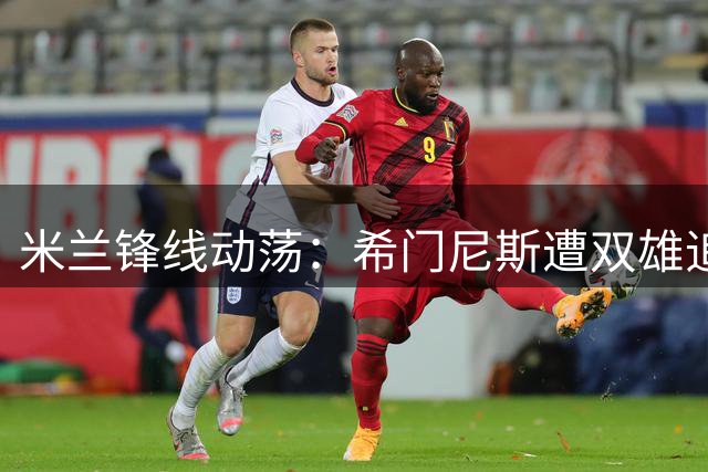 米兰锋线动荡：希门尼斯遭双雄追逐 纯租借方案成转会关键