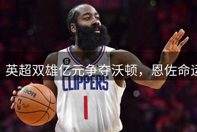 英超双雄亿元争夺沃顿，恩佐命运牵动切尔西引援布局