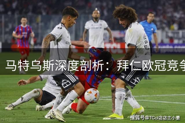 马特乌斯深度剖析：拜仁欧冠竞争力与穆西亚拉关键转型期