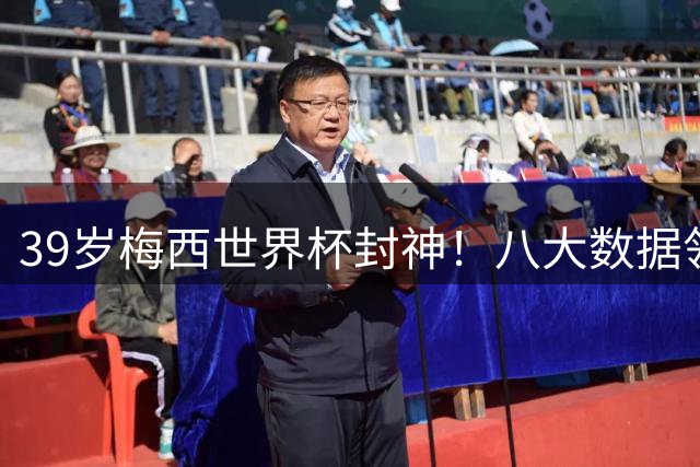 39岁梅西世界杯封神！八大数据领跑创多项纪录